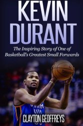Kevin Durant: The Inspiring Story of One of Basketball’s Greatest Small Forwards