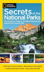 National Geographic Secrets of the National Parks: The Experts’ Guide to the Best Experiences Beyond the Tourist Trail (National Geographics Secrets of the National Parks)