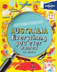 Not For Parents Australia: Everything You Ever Wanted to Know (Lonely Planet Not for Parents)