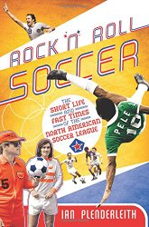 Rock ‘n’ Roll Soccer: The Short Life and Fast Times of the North American Soccer League