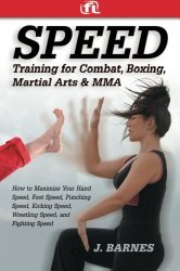 Speed Training for Combat, Boxing, Martial Arts, and MMA: How to Maximize Your Hand Speed, Foot Speed, Punching Speed, Kicking Speed, Wrestling Speed, and Fighting Speed