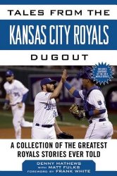 Tales from the Kansas City Royals Dugout: A Collection of the Greatest Royals Stories Ever Told (Tales from the Team)