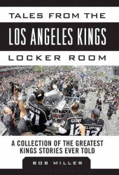 Tales from the Los Angeles Kings Locker Room: A Collection of the Greatest Kings Stories Ever Told (Tales from the Team)