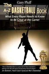 The A-Z Basketball Book: What Every Player Needs to Know to Be Great at the Game!