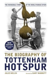 The Biography of Tottenham Hotspur: the incredible story of the world famous Spurs