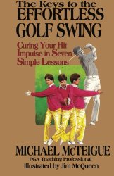 The Keys to the Effortless Golf Swing: Curing Your Hit Impulse in Seven Simple Lessons (Golf Instruction for Beginner and Intermediate Golfers) (Volume 1)