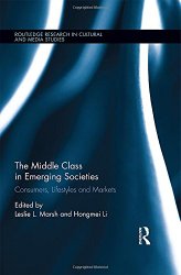 The Middle Class in Emerging Societies: Consumers, Lifestyles and Markets (Routledge Research in Cultural and Media Studies)