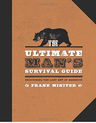 The Ultimate Man’s Survival Guide: Rediscovering the Lost Art of Manhood