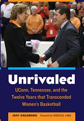 Unrivaled: UConn, Tennessee, and the Twelve Years that Transcended Women’s Basketball