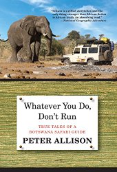 Whatever You Do, Don’t Run: True Tales Of A Botswana Safari Guide