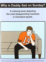 Why Is Daddy Sad on Sunday?: A Coloring Book Depicting the Most Disappointing Moments in Cleveland Sports.