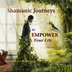 Shamanic Journeys to Empower Your Life