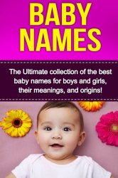 Baby Names: The Ultimate collection of the best baby names for boys and girls, their meanings, and origins!