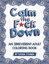 Calm the F*ck Down: An Irreverent Adult Coloring Book (Irreverent Book Series) (Volume 1)