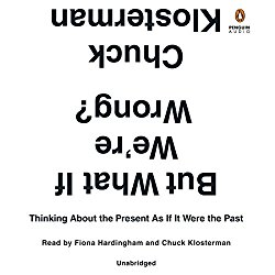 But What If We’re Wrong?: Thinking About the Present as If It Were the Past