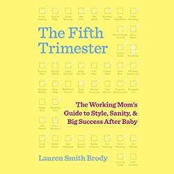 The Fifth Trimester: The Working Mom’s Guide to Style, Sanity, and Big Success After Baby