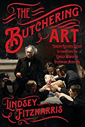 The Butchering Art: Joseph Lister’s Quest to Transform the Grisly World of Victorian Medicine