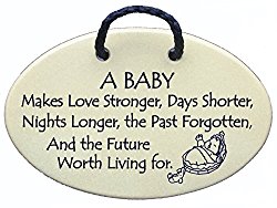 A BABY Makes Love Stronger, Days shorter, Nights longer, the Past forgotten and the Future worth living for. Ceramic wall plaques handmade in the USA for over 30 years.
