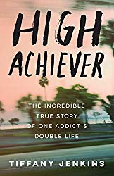 High Achiever: The Incredible True Story of One Addict’s Double Life
