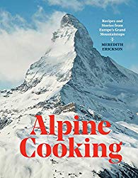 Alpine Cooking: Recipes and Stories from Europe’s Grand Mountaintops [A Cookbook]